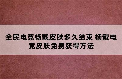 全民电竞杨戬皮肤多久结束 杨戬电竞皮肤免费获得方法